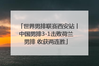 世界男排联赛西安站丨中国男排3-1击败荷兰男排 收获两连胜